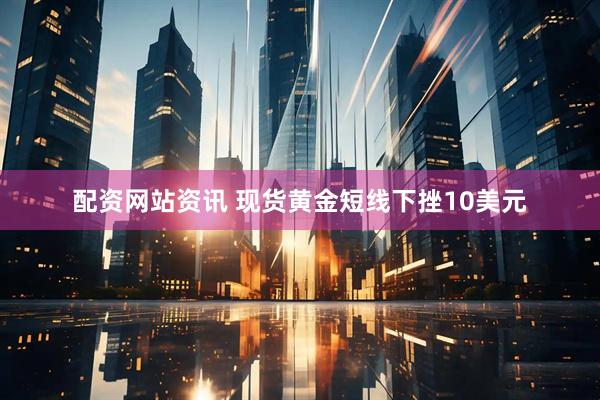 配资网站资讯 现货黄金短线下挫10美元