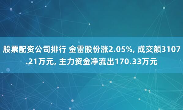 股票配资公司排行 金雷股份涨2.05%, 成交额3107.21万元, 主力资金净流出170.33万元