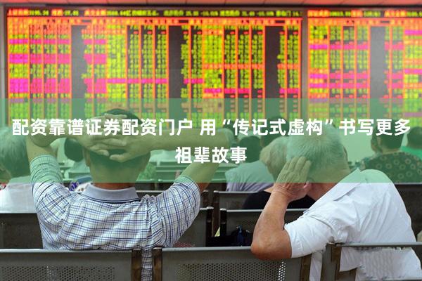配资靠谱证券配资门户 用“传记式虚构”书写更多祖辈故事