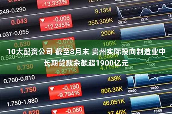 10大配资公司 截至8月末 贵州实际投向制造业中长期贷款余额超1900亿元