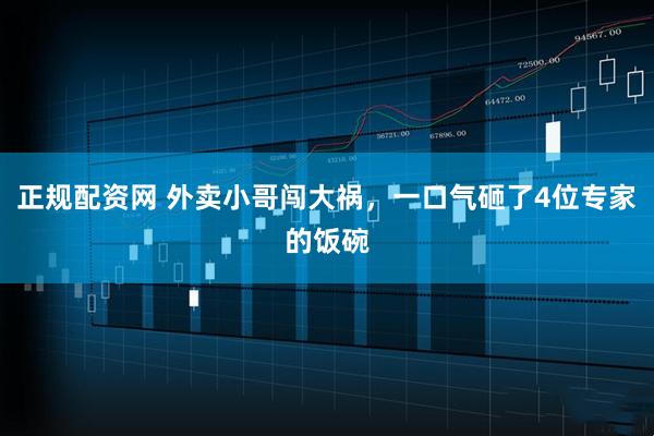 正规配资网 外卖小哥闯大祸，一口气砸了4位专家的饭碗
